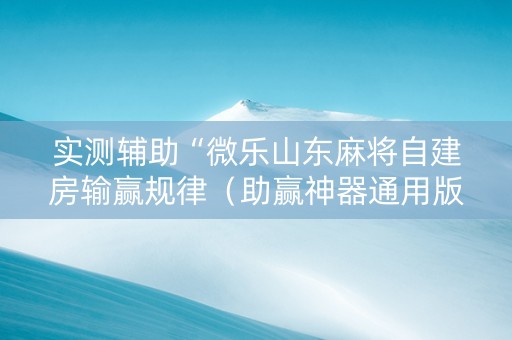 实测辅助“微乐山东麻将自建房输赢规律（助赢神器通用版）