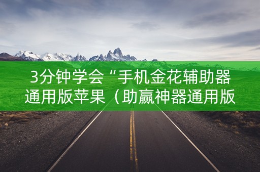 3分钟学会“手机金花辅助器通用版苹果（助赢神器通用版）