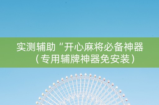 实测辅助“开心麻将必备神器（专用辅牌神器免安装）