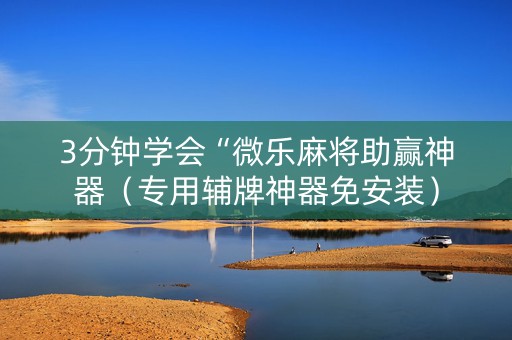 3分钟学会“微乐麻将助赢神器（专用辅牌神器免安装）