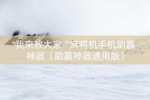 我来教大家“麻将机手机助赢神器（助赢神器通用版）