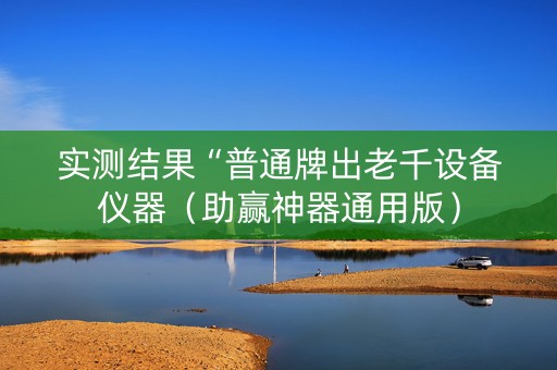 实测结果“普通牌出老千设备仪器（助赢神器通用版）