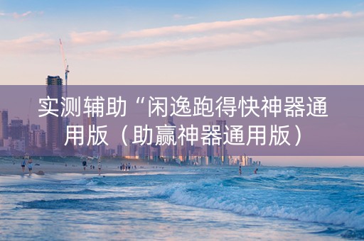 实测辅助“闲逸跑得快神器通用版（助赢神器通用版）
