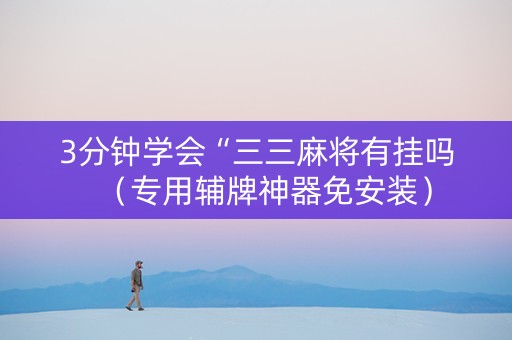 3分钟学会“三三麻将有挂吗（专用辅牌神器免安装）