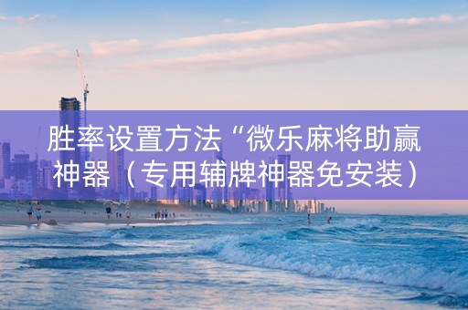 胜率设置方法“微乐麻将助赢神器（专用辅牌神器免安装）