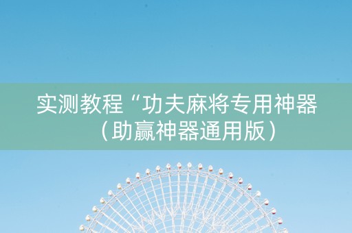 实测教程“功夫麻将专用神器（助赢神器通用版）
