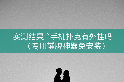 实测结果“手机扑克有外挂吗（专用辅牌神器免安装）