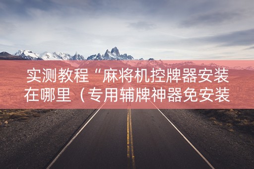 实测教程“麻将机控牌器安装在哪里（专用辅牌神器免安装）