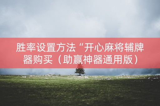 胜率设置方法“开心麻将辅牌器购买（助赢神器通用版）