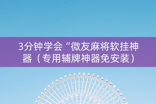 3分钟学会“微友麻将软挂神器（专用辅牌神器免安装）