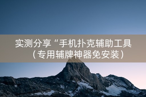 实测分享“手机扑克辅助工具（专用辅牌神器免安装）