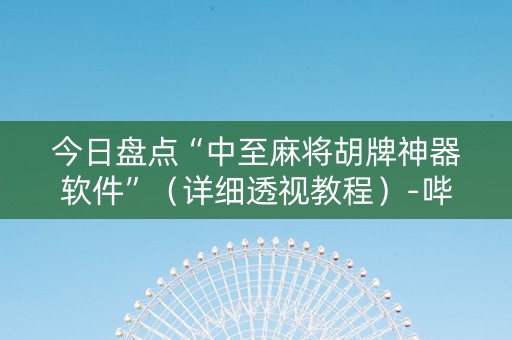 今日盘点“中至麻将胡牌神器软件”（详细透视教程）-哔哩哔哩