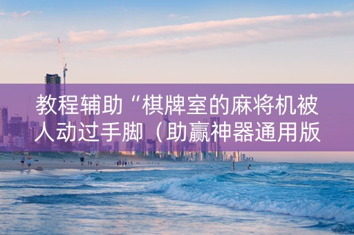 教程辅助“棋牌室的麻将机被人动过手脚（助赢神器通用版）