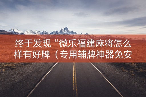 终于发现“微乐福建麻将怎么样有好牌（专用辅牌神器免安装）