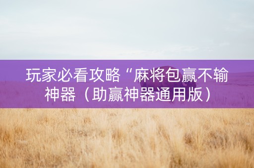 玩家必看攻略“麻将包赢不输神器（助赢神器通用版）
