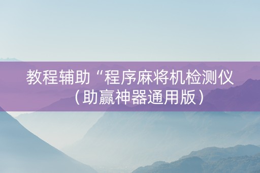 教程辅助“程序麻将机检测仪（助赢神器通用版）