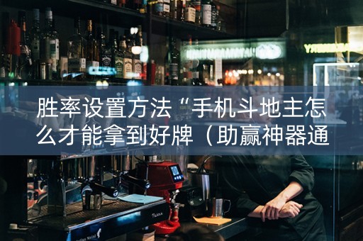 胜率设置方法“手机斗地主怎么才能拿到好牌（助赢神器通用版）