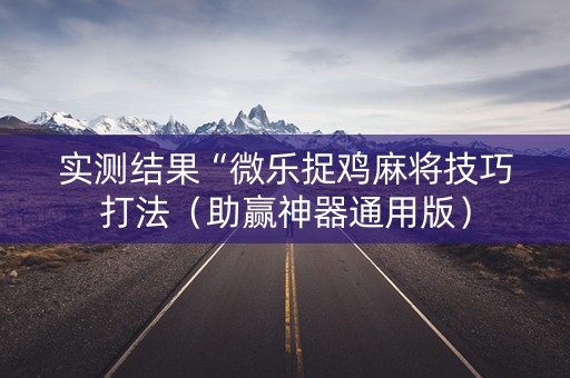 实测结果“微乐捉鸡麻将技巧打法（助赢神器通用版）