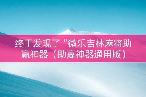 终于发现了“微乐吉林麻将助赢神器（助赢神器通用版）