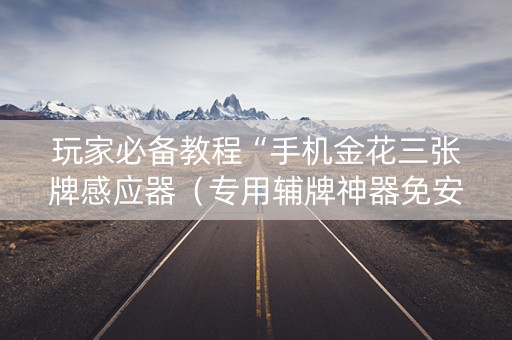 玩家必备教程“手机金花三张牌感应器（专用辅牌神器免安装）