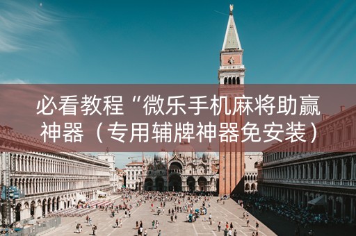 必看教程“微乐手机麻将助赢神器（专用辅牌神器免安装）