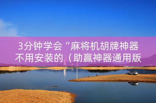 3分钟学会“麻将机胡牌神器不用安装的（助赢神器通用版）