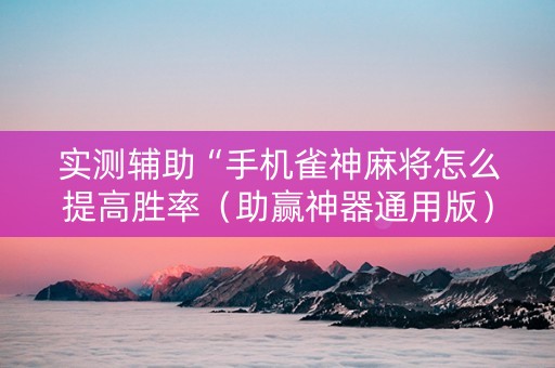 实测辅助“手机雀神麻将怎么提高胜率（助赢神器通用版）