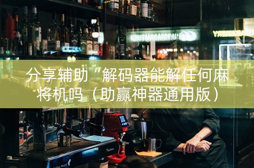 分享辅助“解码器能解任何麻将机吗（助赢神器通用版）