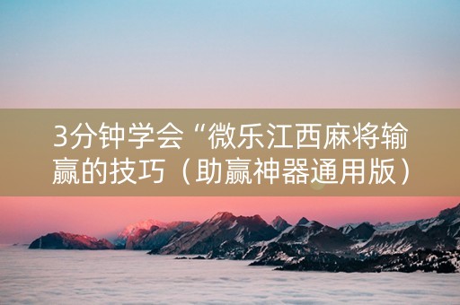 3分钟学会“微乐江西麻将输赢的技巧（助赢神器通用版）