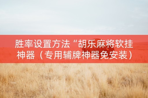 胜率设置方法“胡乐麻将软挂神器（专用辅牌神器免安装）