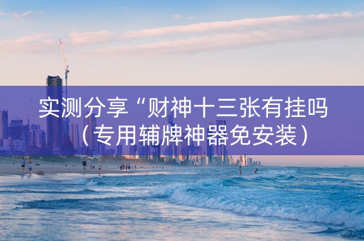 实测分享“财神十三张有挂吗（专用辅牌神器免安装）