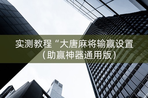 实测教程“大唐麻将输赢设置（助赢神器通用版）