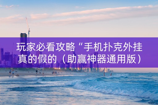 玩家必看攻略“手机扑克外挂真的假的（助赢神器通用版）