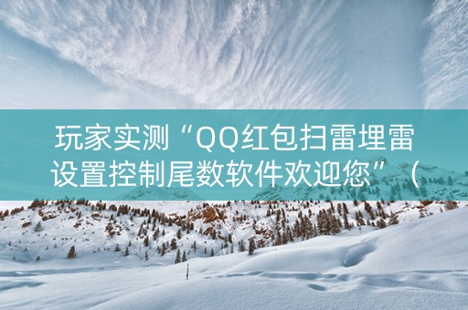 玩家实测“QQ红包扫雷埋雷设置控制尾数软件欢迎您”（详细透视教程）-哔哩哔哩