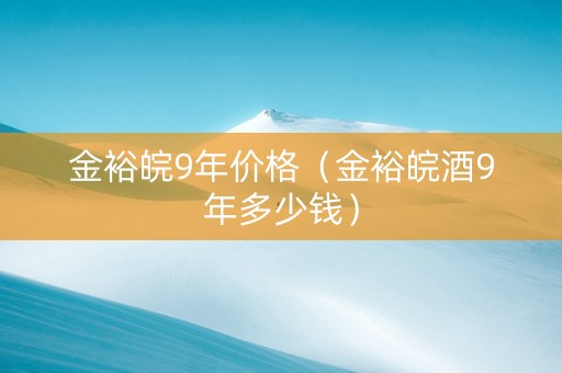 金裕皖9年价格（金裕皖酒9年多少钱）