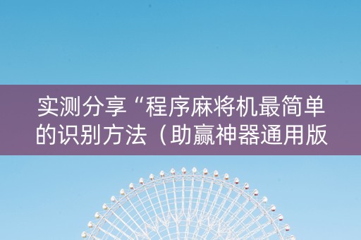 实测分享“程序麻将机最简单的识别方法（助赢神器通用版）