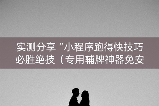 实测分享“小程序跑得快技巧必胜绝技（专用辅牌神器免安装）