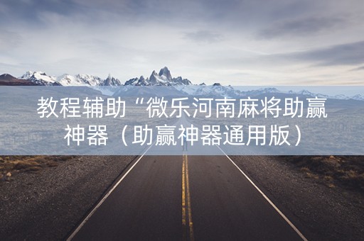 教程辅助“微乐河南麻将助赢神器（助赢神器通用版）