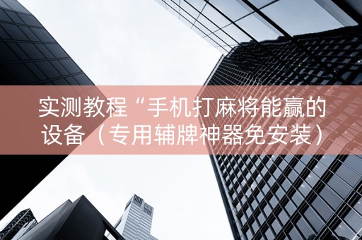 实测教程“手机打麻将能赢的设备（专用辅牌神器免安装）