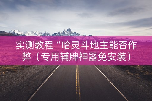 实测教程“哈灵斗地主能否作弊（专用辅牌神器免安装）