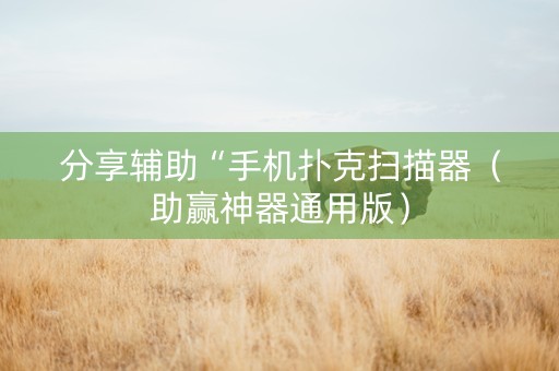 分享辅助“手机扑克扫描器（助赢神器通用版）