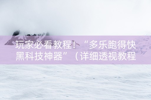 玩家必看教程！“多乐跑得快黑科技神器”（详细透视教程）-哔哩哔哩