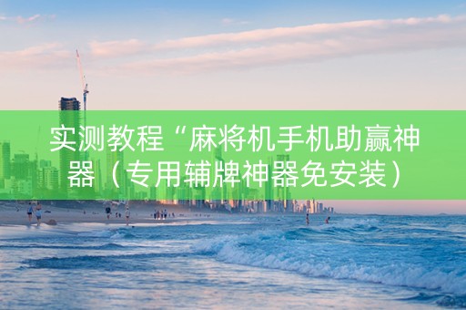 实测教程“麻将机手机助赢神器（专用辅牌神器免安装）