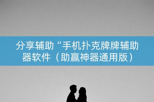 分享辅助“手机扑克牌牌辅助器软件（助赢神器通用版）