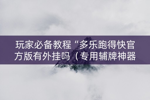玩家必备教程“多乐跑得快官方版有外挂吗（专用辅牌神器免安装）