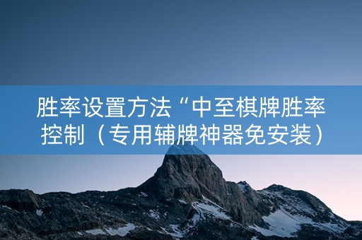 胜率设置方法“中至棋牌胜率控制（专用辅牌神器免安装）