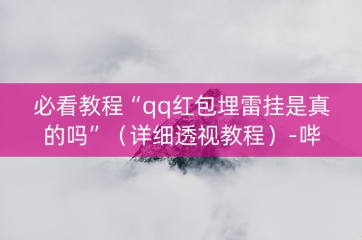 必看教程“qq红包埋雷挂是真的吗”（详细透视教程）-哔哩哔哩