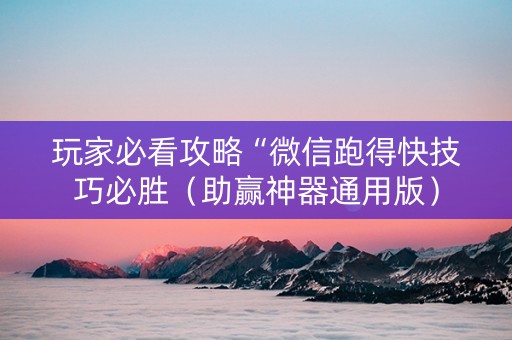 玩家必看攻略“微信跑得快技巧必胜（助赢神器通用版）