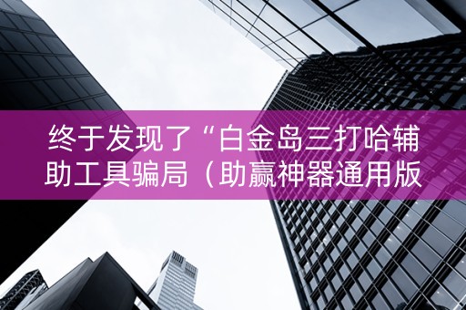 终于发现了“白金岛三打哈辅助工具骗局（助赢神器通用版）
