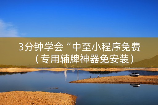 3分钟学会“中至小程序免费（专用辅牌神器免安装）